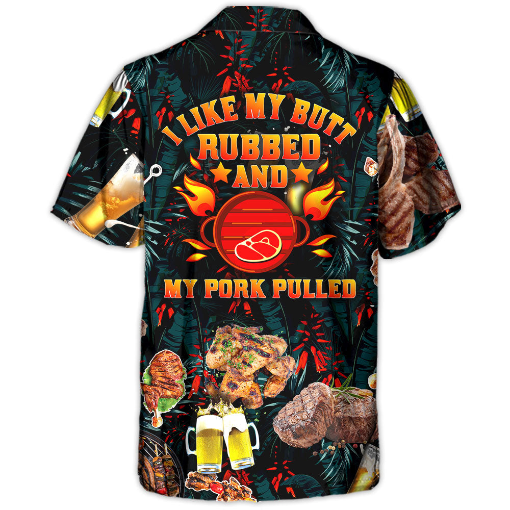 Barbecue Food BBQ I Like My Butt Rubbed And My Pork Pulled - Hawaiian Shirt
