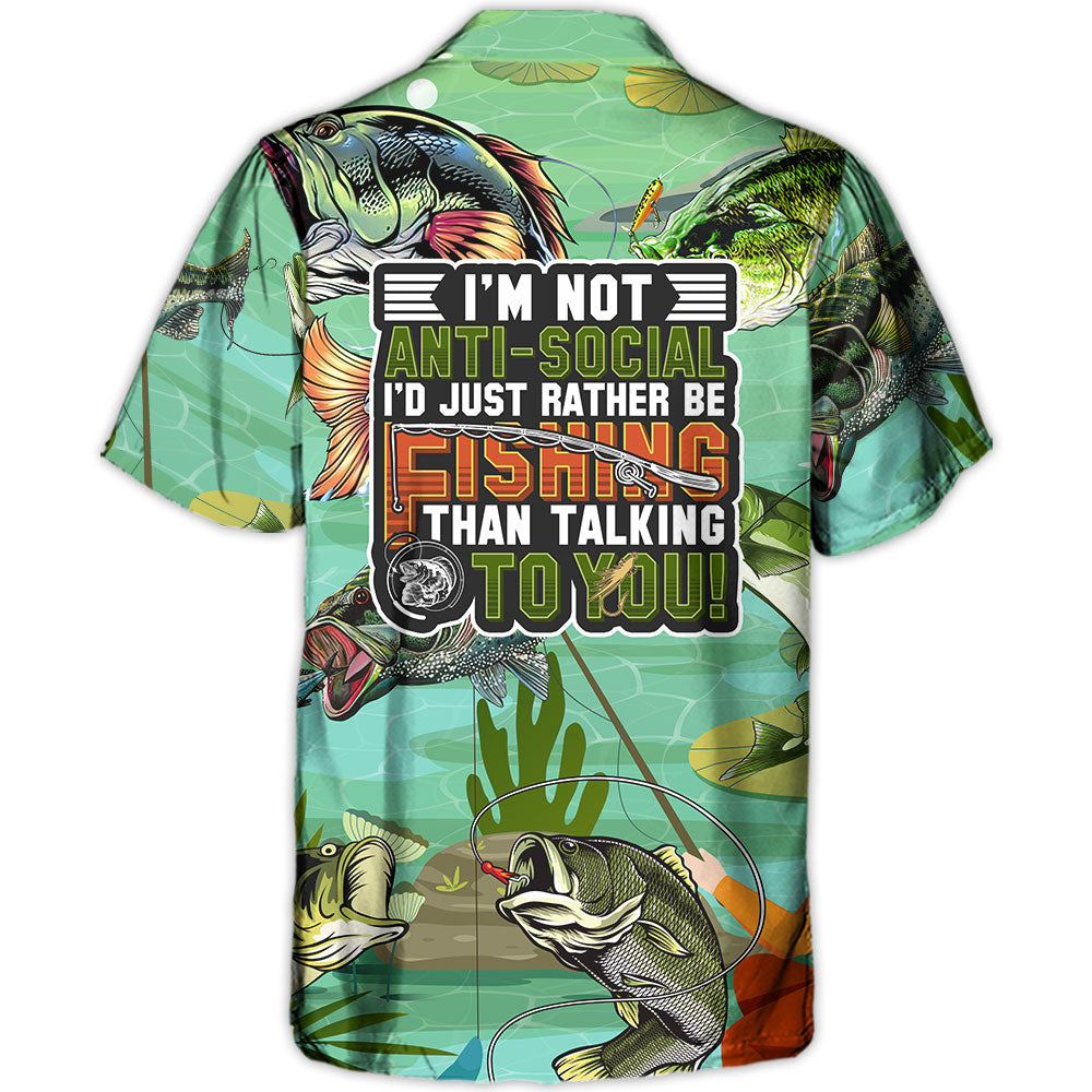Fishing I'm Not Anti-Social I'd Just Rather Be Fishing Than Talking To You - Hawaiian Shirt