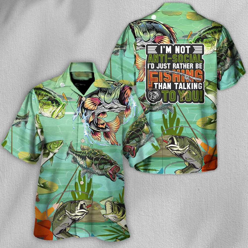 Fishing I'm Not Anti-Social I'd Just Rather Be Fishing Than Talking To You - Hawaiian Shirt