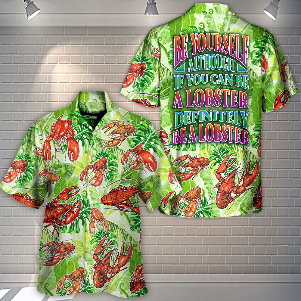 Lobster Be Yourself Although If You Can Be A Lobster Definitely Be A Lobster Tropical Vibe Amazing Style - Hawaiian Shirt
