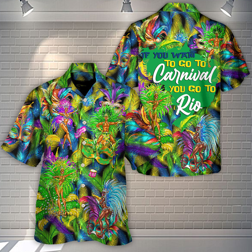Festival Rio Carnival If You Want To Go To Carnival You Go To Rio - Hawaiian Shirt